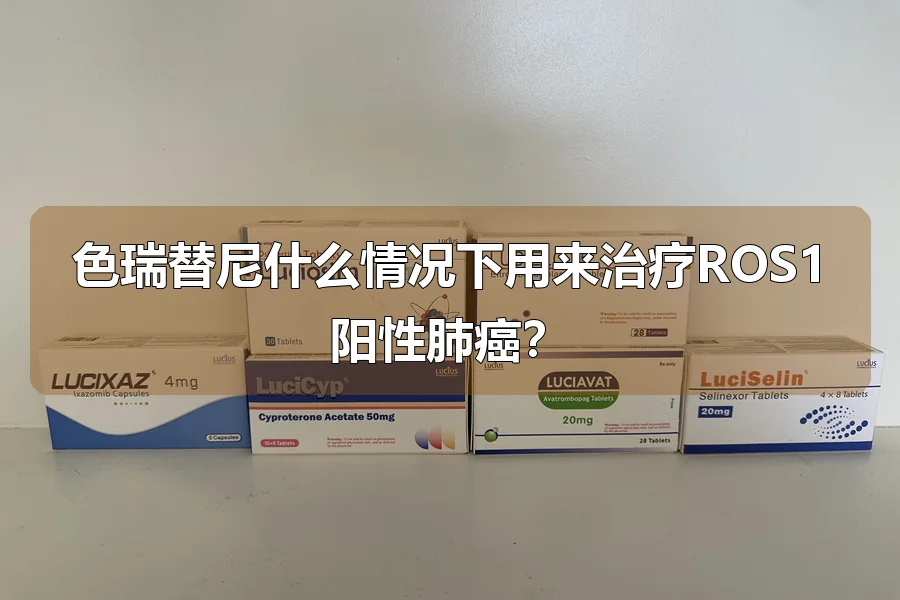 色瑞替尼什么情况下用来治疗ROS1阳性肺癌?